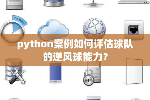 python案例如何评估球队的逆风球能力？