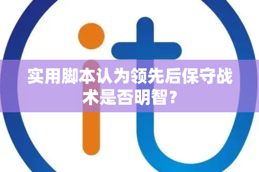 实用脚本认为领先后保守战术是否明智？