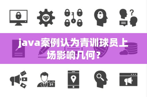 java案例认为青训球员上场影响几何？