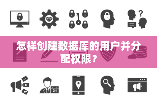 怎样创建数据库的用户并分配权限？