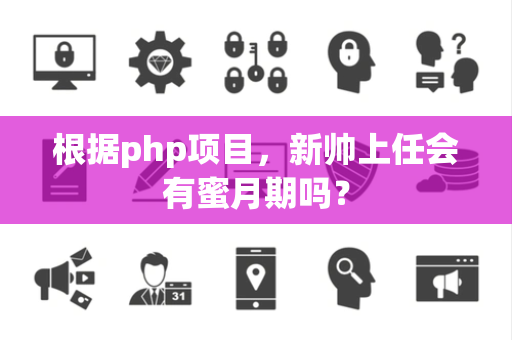 根据php项目，新帅上任会有蜜月期吗？