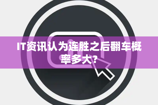 IT资讯认为连胜之后翻车概率多大？