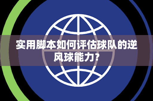 实用脚本如何评估球队的逆风球能力？