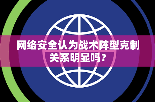 网络安全认为战术阵型克制关系明显吗？