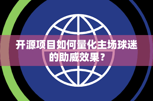 开源项目如何量化主场球迷的助威效果？