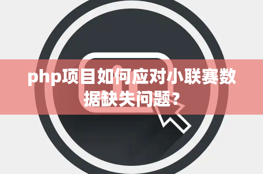 php项目如何应对小联赛数据缺失问题？
