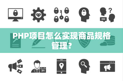 PHP项目怎么实现商品规格管理？