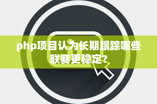 php项目认为长期跟踪哪些联赛更稳定？