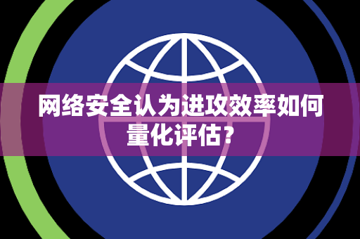 网络安全认为进攻效率如何量化评估？