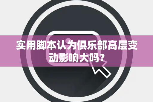 实用脚本认为俱乐部高层变动影响大吗？