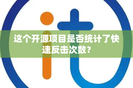 这个开源项目是否统计了快速反击次数？