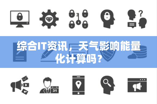 综合IT资讯，天气影响能量化计算吗？