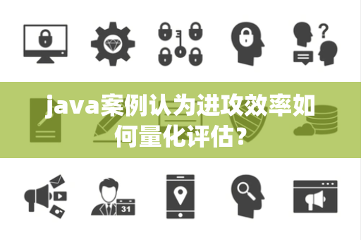 java案例认为进攻效率如何量化评估？