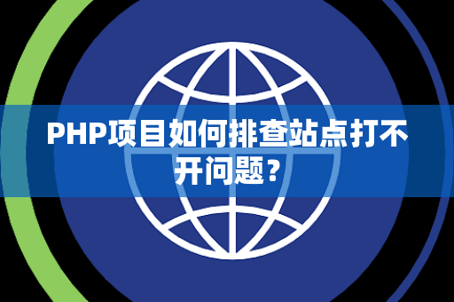 PHP项目如何排查站点打不开问题？