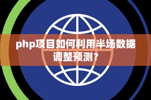 php项目如何利用半场数据调整预测？