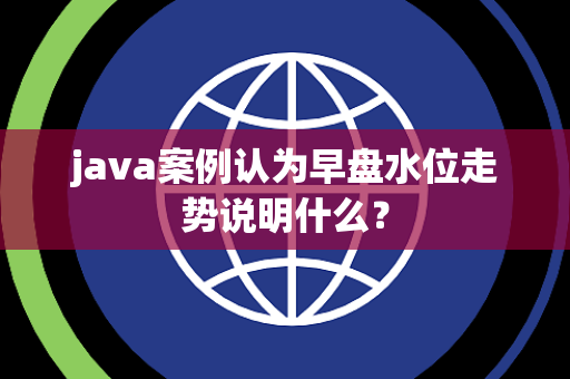java案例认为早盘水位走势说明什么？