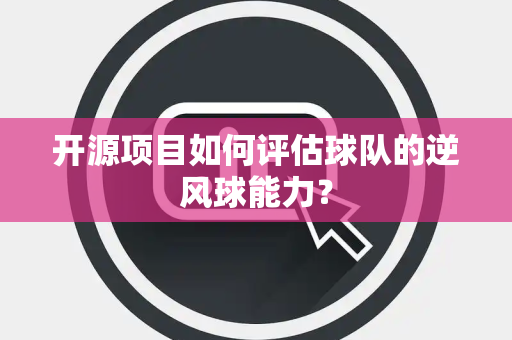 开源项目如何评估球队的逆风球能力？