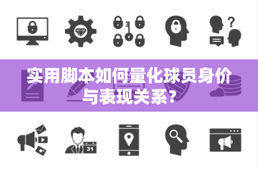 实用脚本如何量化球员身价与表现关系？