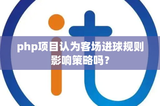 php项目认为客场进球规则影响策略吗？