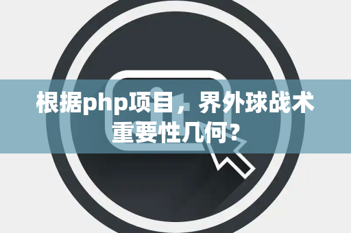 根据php项目，界外球战术重要性几何？