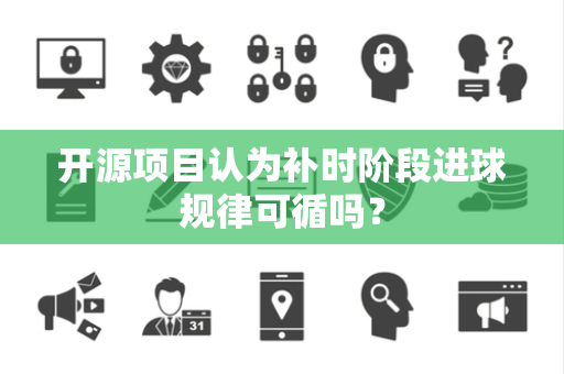 开源项目认为补时阶段进球规律可循吗？