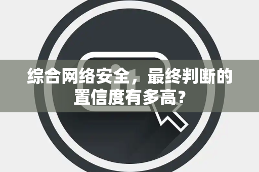 综合网络安全，最终判断的置信度有多高？