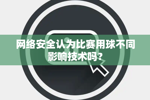 网络安全认为比赛用球不同影响技术吗？