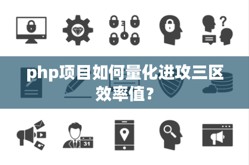 php项目如何量化进攻三区效率值？
