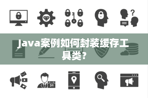 Java案例如何封装缓存工具类？