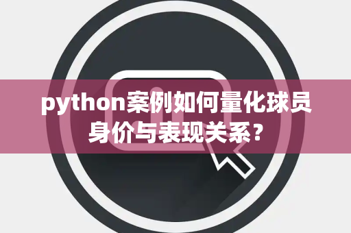 python案例如何量化球员身价与表现关系？