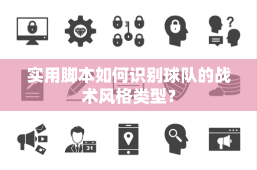 实用脚本如何识别球队的战术风格类型？