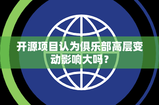 开源项目认为俱乐部高层变动影响大吗？