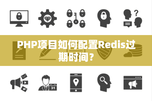 PHP项目如何配置Redis过期时间？