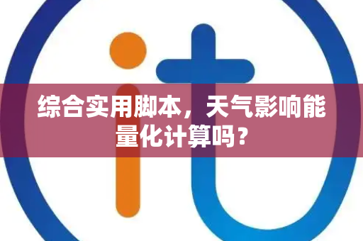 综合实用脚本，天气影响能量化计算吗？