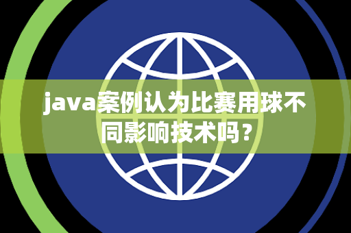 java案例认为比赛用球不同影响技术吗？