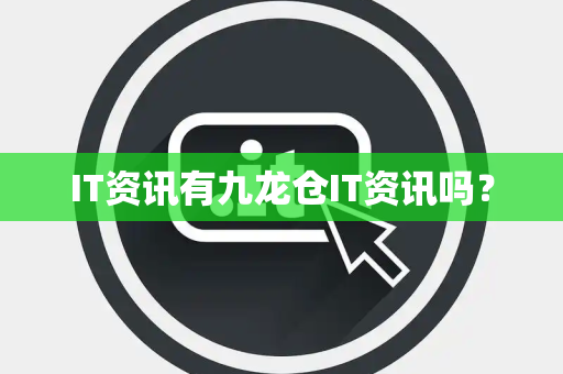 IT资讯有九龙仓IT资讯吗？