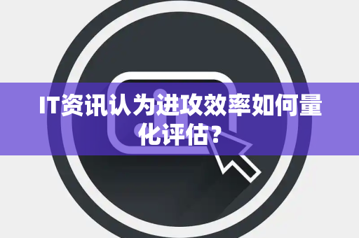 IT资讯认为进攻效率如何量化评估？