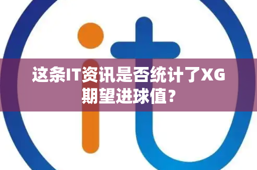 这条IT资讯是否统计了XG期望进球值？