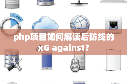 php项目如何解读后防线的xG against？