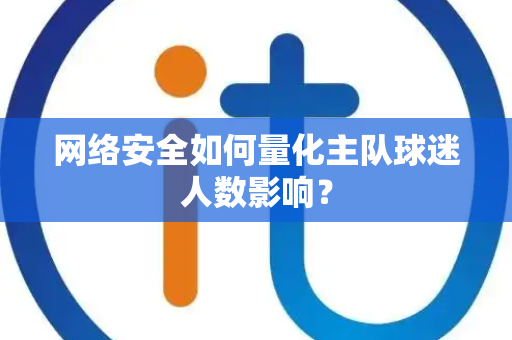 网络安全如何量化主队球迷人数影响？