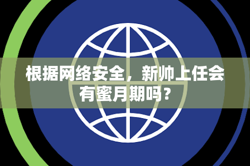 根据网络安全，新帅上任会有蜜月期吗？