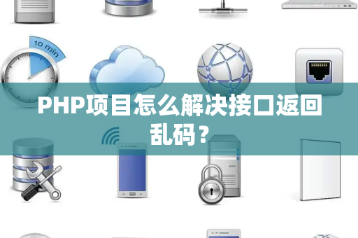 PHP项目怎么解决接口返回乱码？