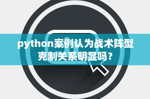 python案例认为战术阵型克制关系明显吗？