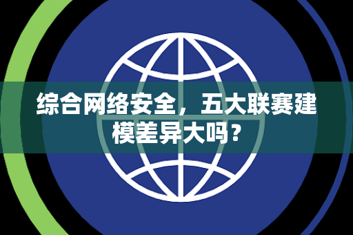 综合网络安全，五大联赛建模差异大吗？