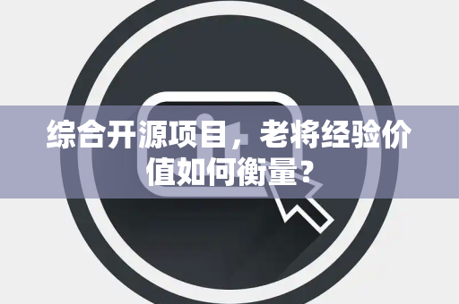 综合开源项目，老将经验价值如何衡量？