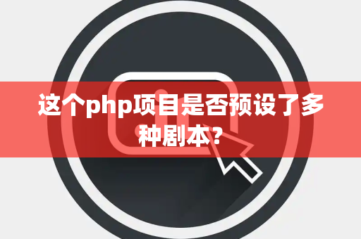 这个php项目是否预设了多种剧本？