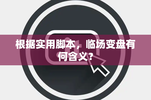 根据实用脚本，临场变盘有何含义？