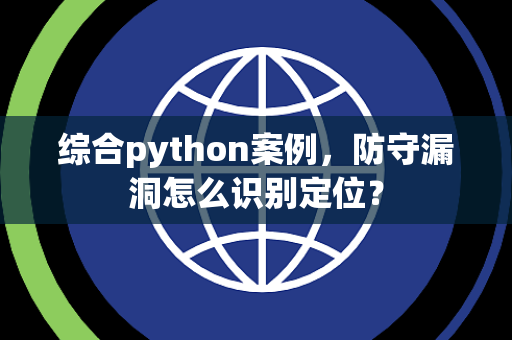 综合python案例，防守漏洞怎么识别定位？