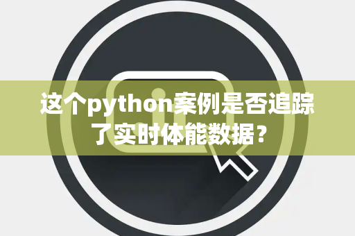 这个python案例是否追踪了实时体能数据？