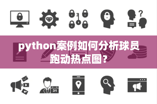 python案例如何分析球员跑动热点图？
